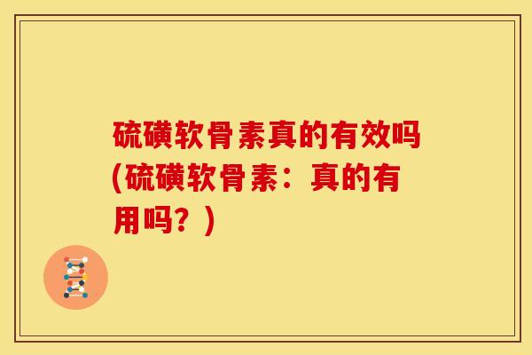 硫磺软骨素真的有效吗(硫磺软骨素:真的有用吗?) 硫磺软骨素真的有效吗(硫磺软骨素:真的有用吗?)