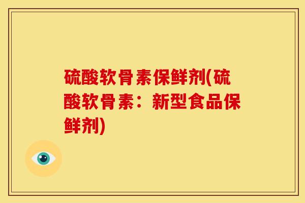 硫酸软骨素保鲜剂(硫酸软骨素：新型食品保鲜剂)