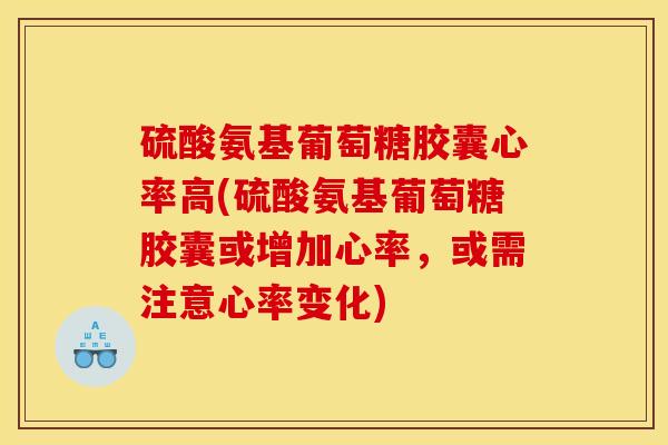 硫酸氨基葡萄糖胶囊心率高(硫酸氨基葡萄糖胶囊或增加心率，或需注意心率变化)