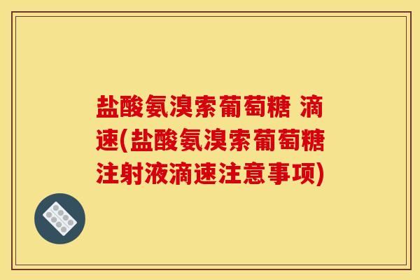 盐酸氨溴索葡萄糖 滴速(盐酸氨溴索葡萄糖注射液滴速注意事项) 盐酸氨溴索葡萄糖 滴速(盐酸氨溴索葡萄糖注射液滴速注意事项)