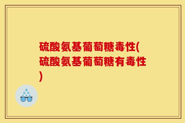 硫酸氨基葡萄糖毒性(硫酸氨基葡萄糖有毒性) 硫酸氨基葡萄糖毒性(硫酸氨基葡萄糖有毒性)