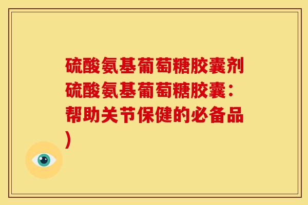 硫酸氨基葡萄糖胶囊剂硫酸氨基葡萄糖胶囊:帮助关节保健的必备品) 硫酸氨基葡萄糖胶囊剂硫酸氨基葡萄糖胶囊:帮助关节保健的必备品)