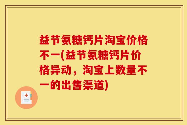 益节氨糖钙片淘宝价格不一(益节氨糖钙片价格异动,淘宝上数量不一的出售渠道) 益节氨糖钙片淘宝价格不一(益节氨糖钙片价格异动,淘宝上数量不一的出售渠道)
