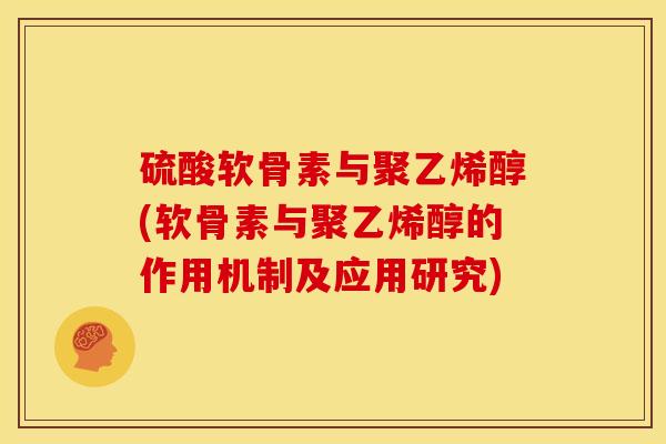 硫酸软骨素与聚乙烯醇(软骨素与聚乙烯醇的作用机制及应用研究) 硫酸软骨素与聚乙烯醇(软骨素与聚乙烯醇的作用机制及应用研究)