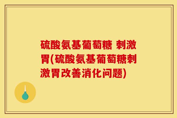 硫酸氨基葡萄糖 刺激胃(硫酸氨基葡萄糖刺激胃改善消化问题) 硫酸氨基葡萄糖 刺激胃(硫酸氨基葡萄糖刺激胃改善消化问题)