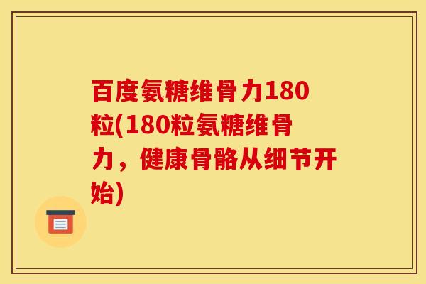 百度氨糖维骨力180粒(180粒氨糖维骨力,健康骨骼从细节开始) 百度氨糖维骨力180粒(180粒氨糖维骨力,健康骨骼从细节开始)