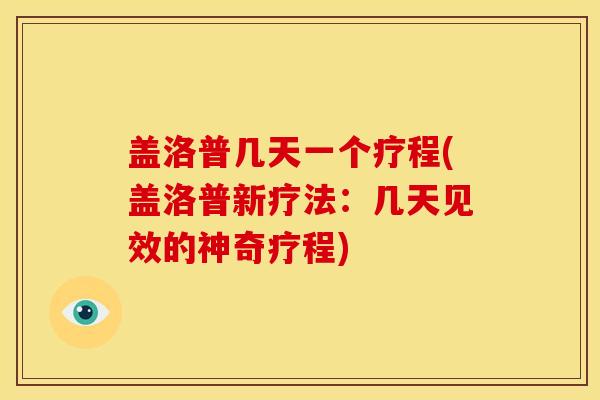 盖洛普几天一个疗程(盖洛普新疗法:几天见效的神奇疗程) 盖洛普几天一个疗程(盖洛普新疗法:几天见效的神奇疗程)