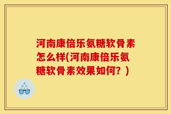 河南康倍乐氨糖软骨素怎么样(河南康倍乐氨糖软骨素效果如何？)