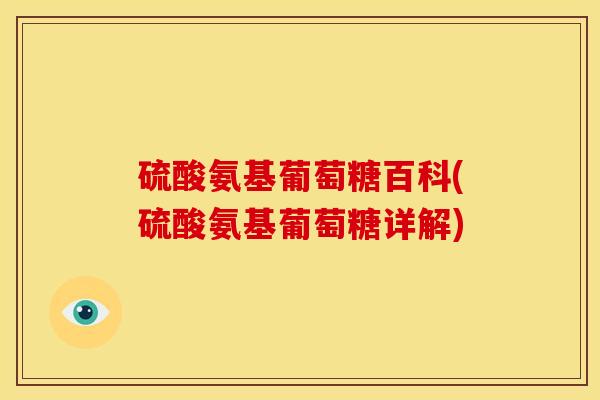 硫酸氨基葡萄糖百科(硫酸氨基葡萄糖详解) 硫酸氨基葡萄糖百科(硫酸氨基葡萄糖详解)