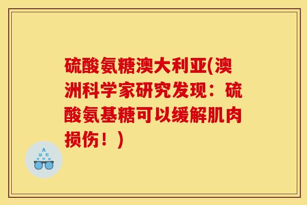 硫酸氨糖澳大利亚(澳洲科学家研究发现:硫酸氨基糖可以缓解肌肉损伤!) 硫酸氨糖澳大利亚(澳洲科学家研究发现:硫酸氨基糖可以缓解肌肉损伤!)