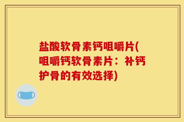 盐酸软骨素钙咀嚼片(咀嚼钙软骨素片:补钙护骨的有效选择) 盐酸软骨素钙咀嚼片(咀嚼钙软骨素片:补钙护骨的有效选择)