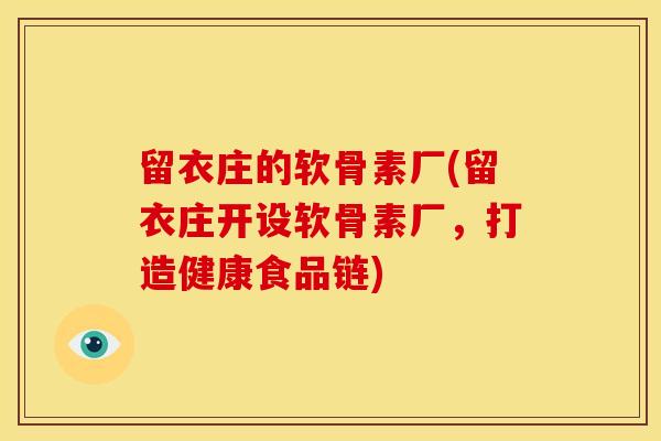 留衣庄的软骨素厂(留衣庄开设软骨素厂,打造健康食品链) 留衣庄的软骨素厂(留衣庄开设软骨素厂,打造健康食品链)