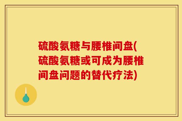 硫酸氨糖与腰椎间盘(硫酸氨糖或可成为腰椎间盘问题的替代疗法) 硫酸氨糖与腰椎间盘(硫酸氨糖或可成为腰椎间盘问题的替代疗法)