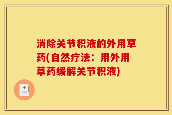 消除关节积液的外用草药(自然疗法:用外用草药缓解关节积液) 消除关节积液的外用草药(自然疗法:用外用草药缓解关节积液)