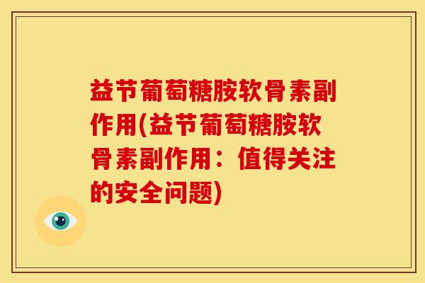 益节葡萄糖胺软骨素副作用(益节葡萄糖胺软骨素副作用:值得关注的安全问题) 益节葡萄糖胺软骨素副作用(益节葡萄糖胺软骨素副作用:值得关注的安全问题)