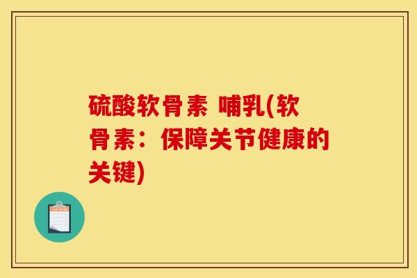 硫酸软骨素 哺乳(软骨素：保障关节健康的关键)