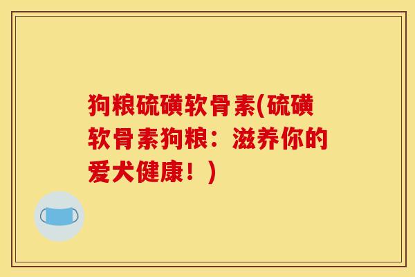 狗粮硫磺软骨素(硫磺软骨素狗粮：滋养你的爱犬健康！)
