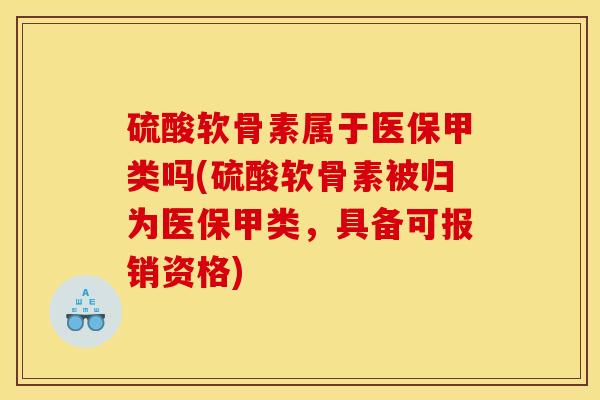 硫酸软骨素属于医保甲类吗(硫酸软骨素被归为医保甲类,具备可报销资格) 硫酸软骨素属于医保甲类吗(硫酸软骨素被归为医保甲类,具备可报销资格)