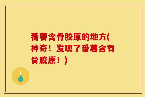 番薯含骨胶原的地方(神奇!发现了番薯含有骨胶原!) 番薯含骨胶原的地方(神奇!发现了番薯含有骨胶原!)
