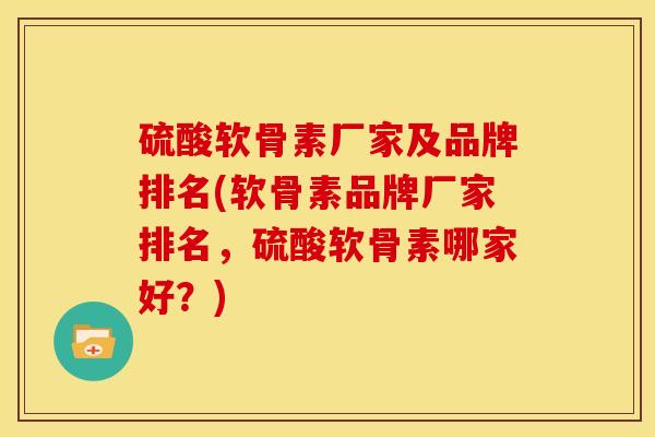 硫酸软骨素厂家及品牌排名(软骨素品牌厂家排名,硫酸软骨素哪家好?) 硫酸软骨素厂家及品牌排名(软骨素品牌厂家排名,硫酸软骨素哪家好?)