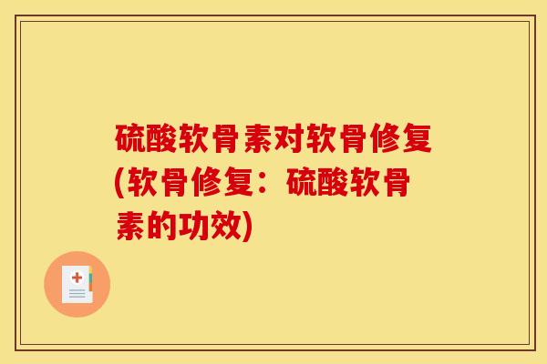硫酸软骨素对软骨修复(软骨修复:硫酸软骨素的功效) 硫酸软骨素对软骨修复(软骨修复:硫酸软骨素的功效)