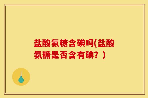 盐酸氨糖含碘吗(盐酸氨糖是否含有碘？)