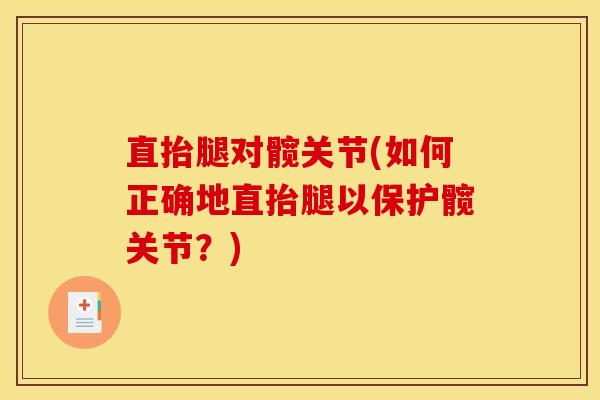 直抬腿对髋关节(如何正确地直抬腿以保护髋关节？)