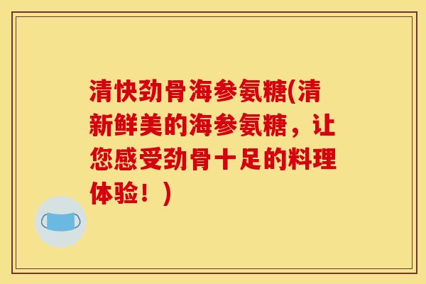 清快劲骨海参氨糖(清新鲜美的海参氨糖,让您感受劲骨十足的料理体验!) 清快劲骨海参氨糖(清新鲜美的海参氨糖,让您感受劲骨十足的料理体验!)