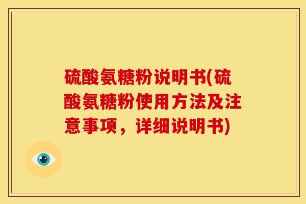 硫酸氨糖粉说明书(硫酸氨糖粉使用方法及注意事项，详细说明书)