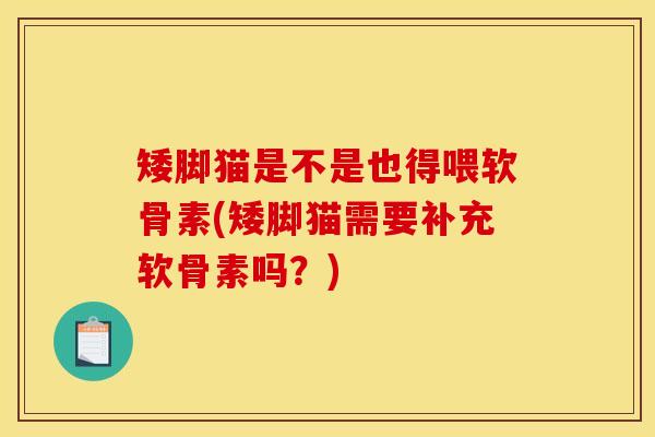 矮脚猫是不是也得喂软骨素(矮脚猫需要补充软骨素吗?) 矮脚猫是不是也得喂软骨素(矮脚猫需要补充软骨素吗?)