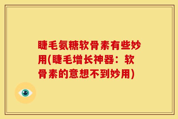 睫毛氨糖软骨素有些妙用(睫毛增长神器:软骨素的意想不到妙用) 睫毛氨糖软骨素有些妙用(睫毛增长神器:软骨素的意想不到妙用)