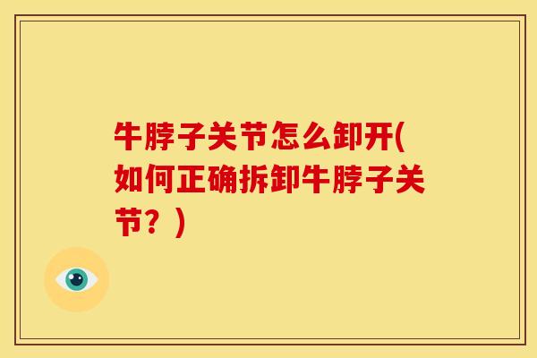 牛脖子关节怎么卸开(如何正确拆卸牛脖子关节？)