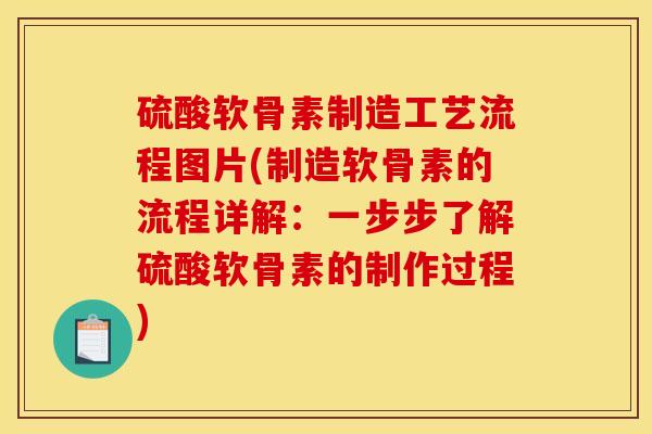 硫酸软骨素制造工艺流程图片(制造软骨素的流程详解:一步步了解硫酸软骨素的制作过程) 硫酸软骨素制造工艺流程图片(制造软骨素的流程详解:一步步了解硫酸软骨素的制作过程)