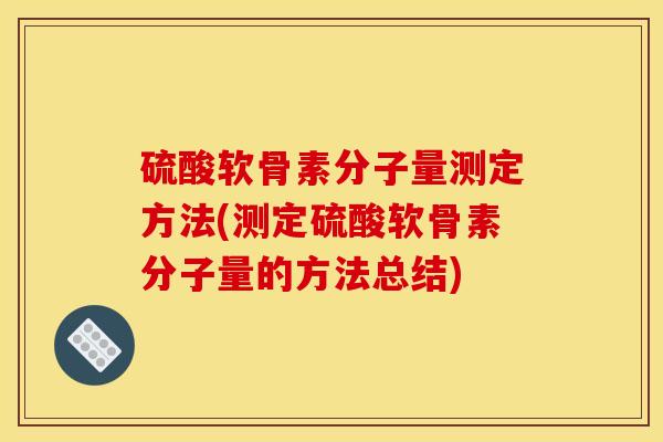硫酸软骨素分子量测定方法(测定硫酸软骨素分子量的方法总结) 硫酸软骨素分子量测定方法(测定硫酸软骨素分子量的方法总结)