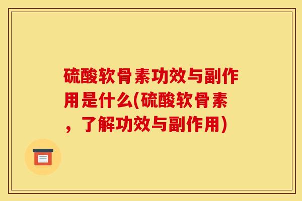 硫酸软骨素功效与副作用是什么(硫酸软骨素,了解功效与副作用) 硫酸软骨素功效与副作用是什么(硫酸软骨素,了解功效与副作用)