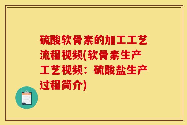 硫酸软骨素的加工工艺流程视频(软骨素生产工艺视频:硫酸盐生产过程简介) 硫酸软骨素的加工工艺流程视频(软骨素生产工艺视频:硫酸盐生产过程简介)