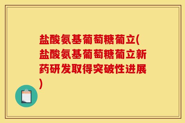 盐酸氨基葡萄糖葡立(盐酸氨基葡萄糖葡立新药研发取得突破性进展)