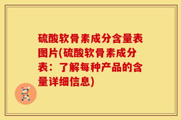 硫酸软骨素成分含量表图片(硫酸软骨素成分表：了解每种产品的含量详细信息)