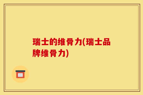 瑞士的维骨力(瑞士品牌维骨力) 瑞士的维骨力(瑞士品牌维骨力)