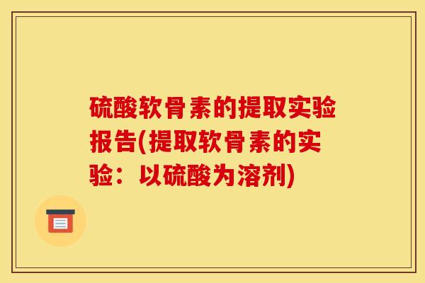 硫酸软骨素的提取实验报告(提取软骨素的实验：以硫酸为溶剂)