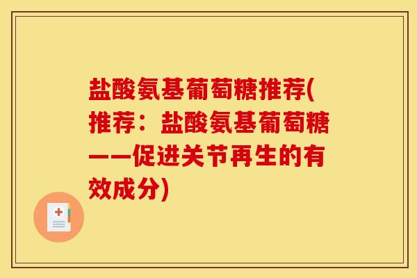 盐酸氨基葡萄糖推荐(推荐:盐酸氨基葡萄糖——促进关节再生的有效成分) 盐酸氨基葡萄糖推荐(推荐:盐酸氨基葡萄糖——促进关节再生的有效成分)