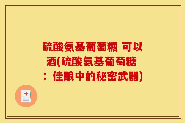硫酸氨基葡萄糖 可以 酒(硫酸氨基葡萄糖：佳酿中的秘密武器)