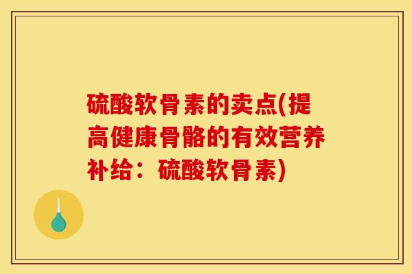 硫酸软骨素的卖点(提高健康骨骼的有效营养补给：硫酸软骨素)