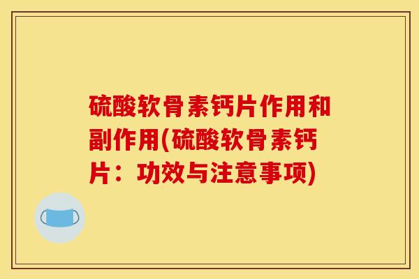 硫酸软骨素钙片作用和副作用(硫酸软骨素钙片:功效与注意事项) 硫酸软骨素钙片作用和副作用(硫酸软骨素钙片:功效与注意事项)