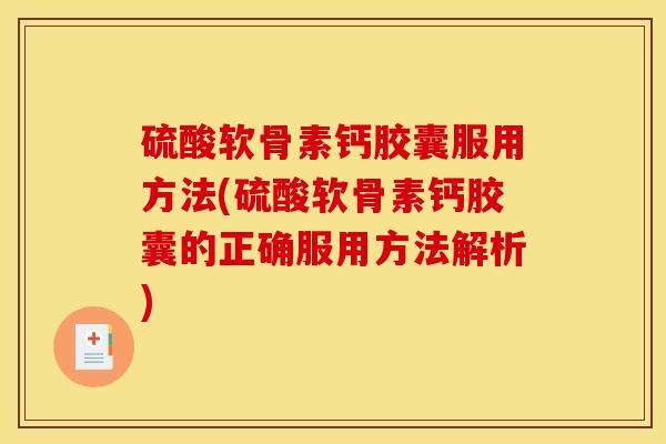 硫酸软骨素钙胶囊服用方法(硫酸软骨素钙胶囊的正确服用方法解析)