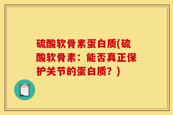 硫酸软骨素蛋白质(硫酸软骨素:能否真正保护关节的蛋白质?) 硫酸软骨素蛋白质(硫酸软骨素:能否真正保护关节的蛋白质?)