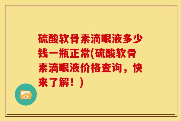 硫酸软骨素滴眼液多少钱一瓶正常(硫酸软骨素滴眼液价格查询,快来了解!) 硫酸软骨素滴眼液多少钱一瓶正常(硫酸软骨素滴眼液价格查询,快来了解!)