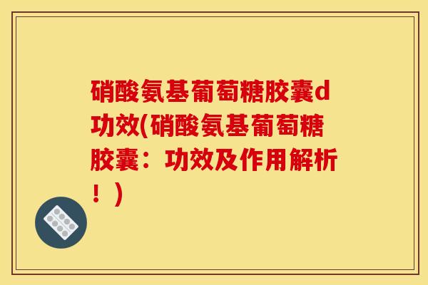 硝酸氨基葡萄糖胶囊d功效(硝酸氨基葡萄糖胶囊：功效及作用解析！)