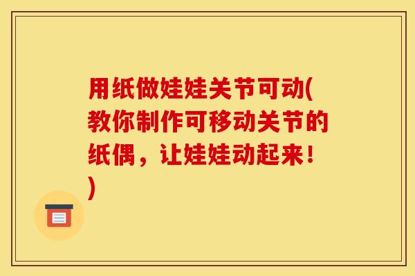用纸做娃娃关节可动(教你制作可移动关节的纸偶，让娃娃动起来！)