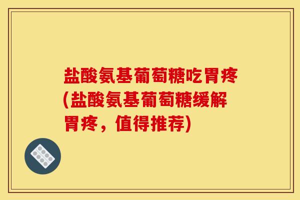盐酸氨基葡萄糖吃胃疼(盐酸氨基葡萄糖缓解胃疼，值得推荐)